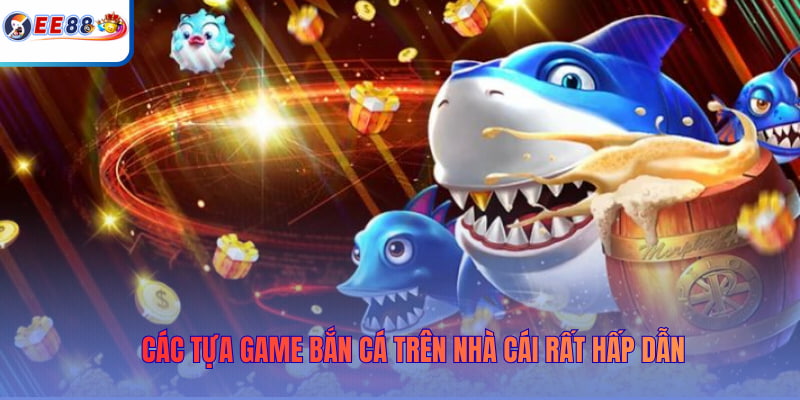 Các tựa game Bắn Cá trên nhà cái rất hấp dẫn